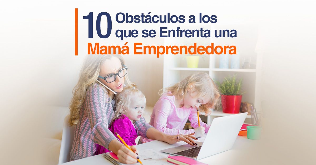 10 Obstáculos a los que se Enfrenta una Mamá Emprendedora