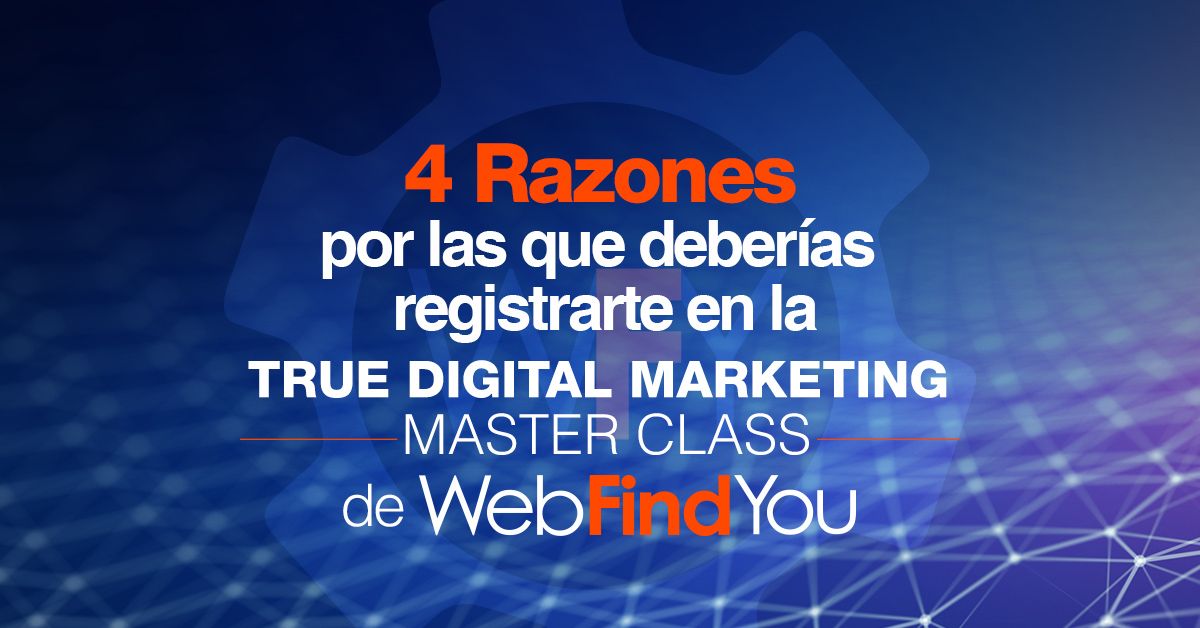 4 Razones por las que deberías registrarte en la True Digital Marketing Master Class de WebFindYou